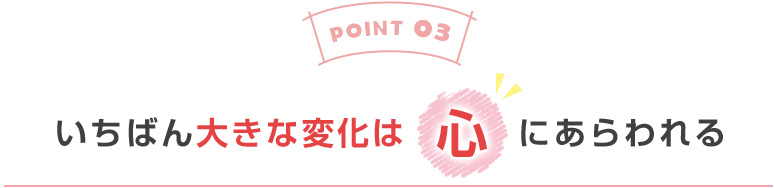 一番大きな変化は心にあらわれる